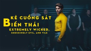 Phim Kẻ Cuồng Sát Biến Thái - Extremely Wicked, Shockingly Evil, and Vile (2019)